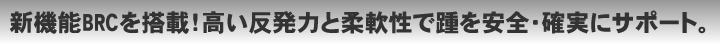 新機能BRCを搭載！高い反発力と柔軟性で踵を安全・確実にサポート。